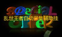 乱世王者自动采集辅助挂机 乱世王者资源采集小技巧